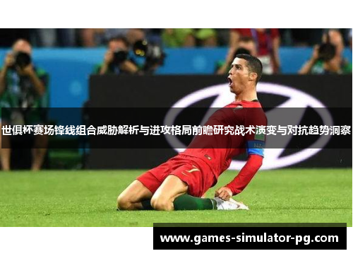 世俱杯赛场锋线组合威胁解析与进攻格局前瞻研究战术演变与对抗趋势洞察 世俱杯赛场锋线组合威胁解析与进攻格局前瞻研究战术演变与对抗趋势洞察