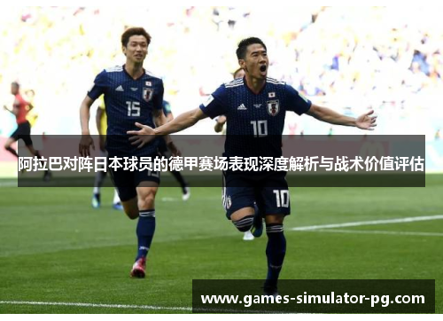 阿拉巴对阵日本球员的德甲赛场表现深度解析与战术价值评估