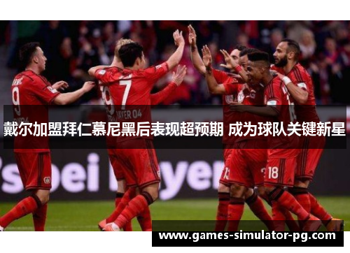 戴尔加盟拜仁慕尼黑后表现超预期 成为球队关键新星