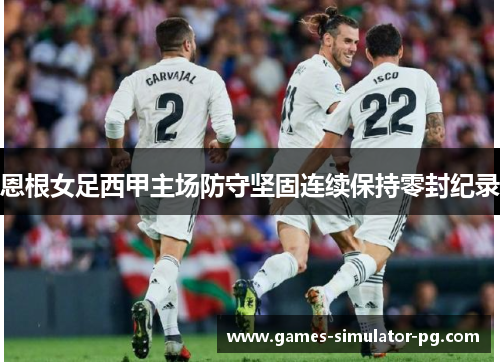 恩根女足西甲主场防守坚固连续保持零封纪录 恩根女足西甲主场防守坚固连续保持零封纪录