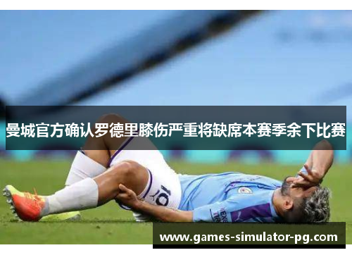 曼城官方确认罗德里膝伤严重将缺席本赛季余下比赛