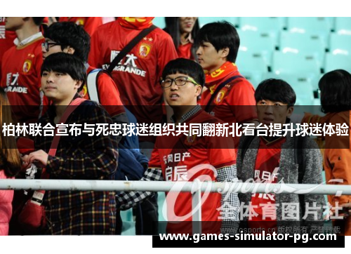 柏林联合宣布与死忠球迷组织共同翻新北看台提升球迷体验