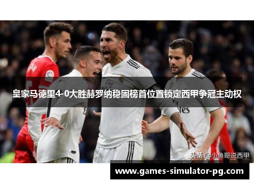 皇家马德里4-0大胜赫罗纳稳固榜首位置锁定西甲争冠主动权