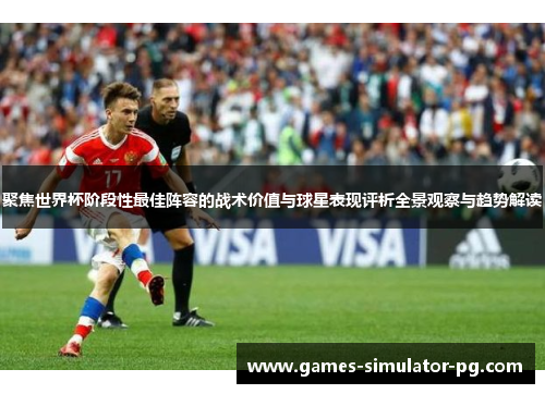 聚焦世界杯阶段性最佳阵容的战术价值与球星表现评析全景观察与趋势解读 聚焦世界杯阶段性最佳阵容的战术价值与球星表现评析全景观察与趋势解读