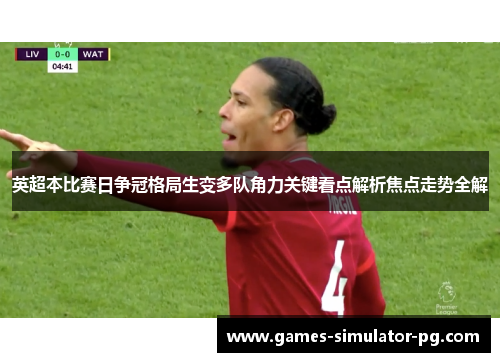 英超本比赛日争冠格局生变多队角力关键看点解析焦点走势全解