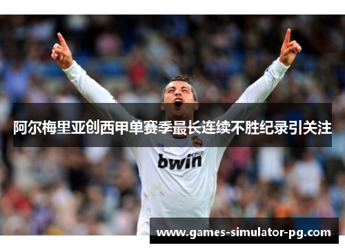 阿尔梅里亚创西甲单赛季最长连续不胜纪录引关注