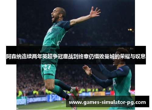 阿森纳连续两年英超争冠鏖战到终章仍惜败曼城的荣耀与叹息