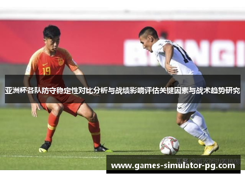 亚洲杯各队防守稳定性对比分析与战绩影响评估关键因素与战术趋势研究 亚洲杯各队防守稳定性对比分析与战绩影响评估关键因素与战术趋势研究