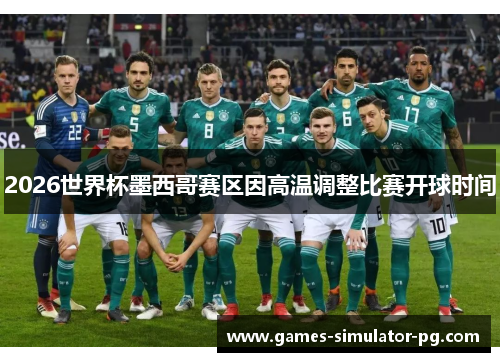 2026世界杯墨西哥赛区因高温调整比赛开球时间 2026世界杯墨西哥赛区因高温调整比赛开球时间
