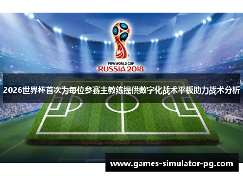 2026世界杯首次为每位参赛主教练提供数字化战术平板助力战术分析 2026世界杯首次为每位参赛主教练提供数字化战术平板助力战术分析