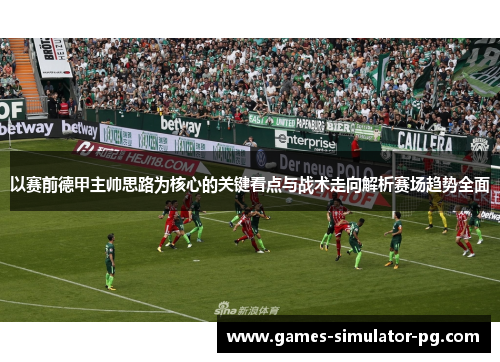 以赛前德甲主帅思路为核心的关键看点与战术走向解析赛场趋势全面 以赛前德甲主帅思路为核心的关键看点与战术走向解析赛场趋势全面