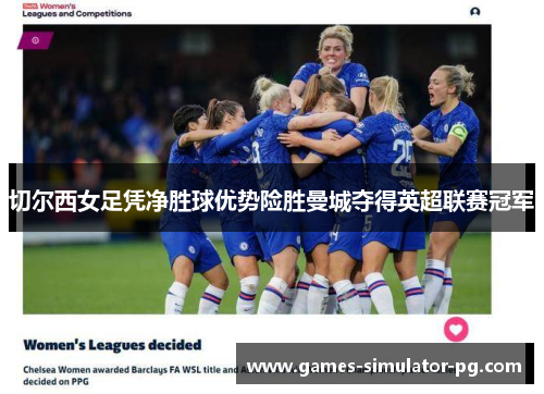 切尔西女足凭净胜球优势险胜曼城夺得英超联赛冠军 切尔西女足凭净胜球优势险胜曼城夺得英超联赛冠军