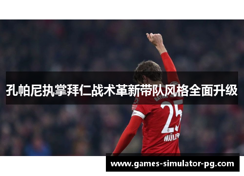 孔帕尼执掌拜仁战术革新带队风格全面升级 孔帕尼执掌拜仁战术革新带队风格全面升级