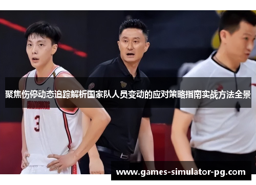 聚焦伤停动态追踪解析国家队人员变动的应对策略指南实战方法全景